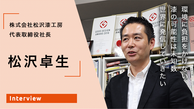 環境に負担をかけない 漆の可能性は未知数 世界に発信していきたい 株式会社松沢漆工房　代表取締役社長　松沢卓生