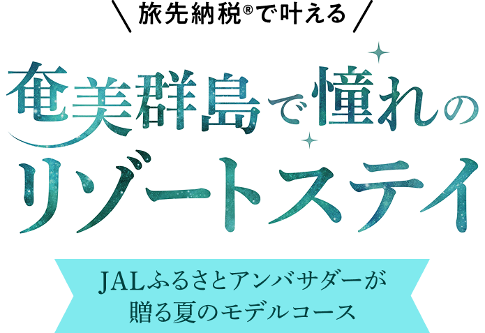 旅先納税®で叶える 奄美群島で憧れのリゾートステイ JALふるさとアンバサダーが贈る夏のモデルコース